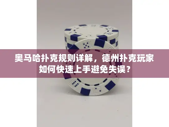 奥马哈扑克规则详解，德州扑克玩家如何快速上手避免失误？