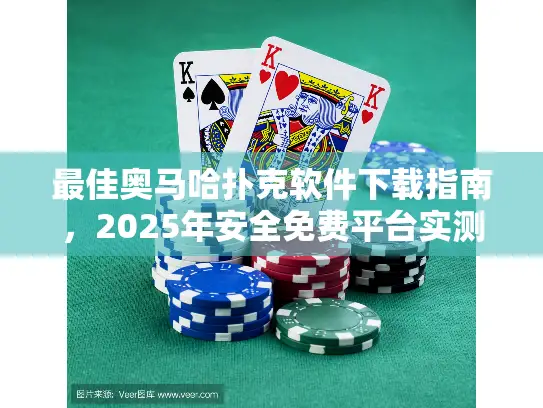最佳奥马哈扑克软件下载指南，2025年安全免费平台实测