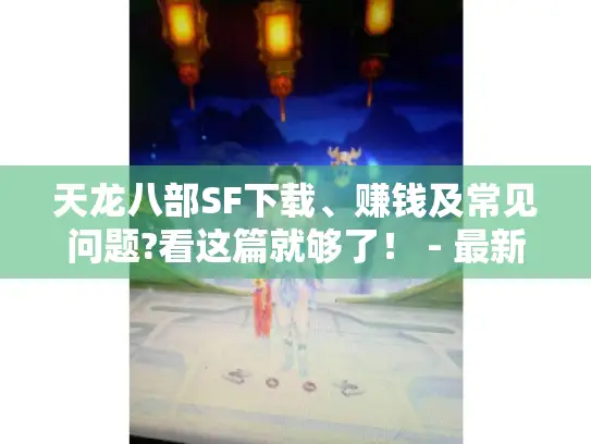 天龙八部SF下载、赚钱及常见问题?看这篇就够了！ - 最新sf网站推荐