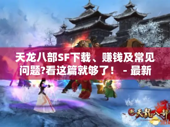 天龙八部SF下载、赚钱及常见问题?看这篇就够了！ - 最新sf网站推荐