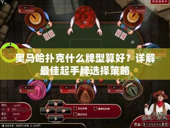 奥马哈扑克什么牌型算好？详解最佳起手牌选择策略