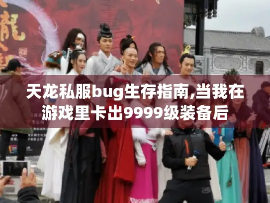 天龙私服bug生存指南,当我在游戏里卡出9999级装备后