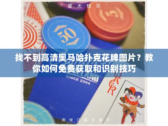 找不到高清奥马哈扑克花牌图片？教你如何免费获取和识别技巧