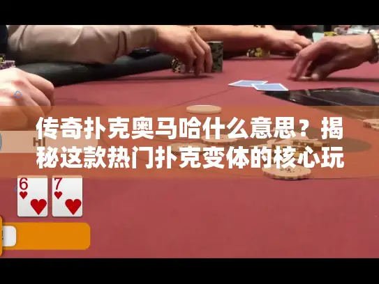 传奇扑克奥马哈什么意思?揭秘这款热门扑克变体的核心玩法与策略 传奇扑克奥马哈什么意思?揭秘这款热门扑克变体的核心玩法与策略