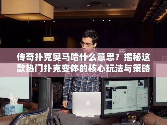 传奇扑克奥马哈什么意思?揭秘这款热门扑克变体的核心玩法与策略 传奇扑克奥马哈什么意思?揭秘这款热门扑克变体的核心玩法与策略