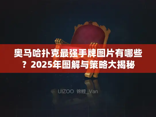 奥马哈扑克最强手牌图片有哪些？2025年图解与策略大揭秘