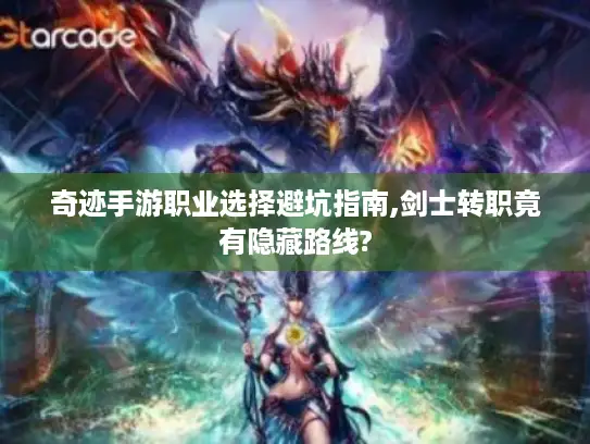 奇迹手游职业选择避坑指南,剑士转职竟有隐藏路线?
