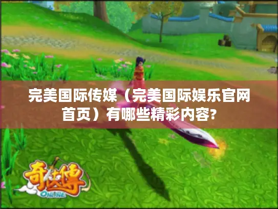 完美国际传媒（完美国际娱乐官网首页）有哪些精彩内容?