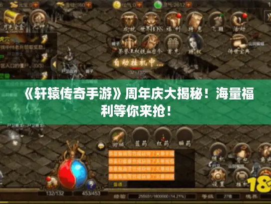 《轩辕传奇手游》周年庆大揭秘！海量福利等你来抢！