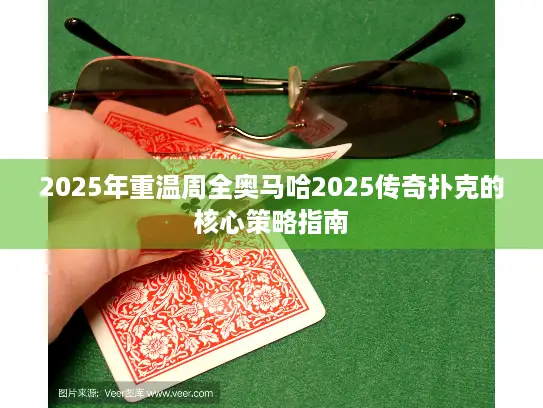 2025年重温周全奥马哈2025传奇扑克的核心策略指南 2025年重温周全奥马哈2025传奇扑克的核心策略指南