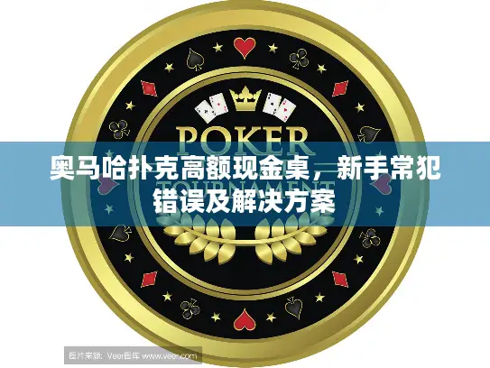 奥马哈扑克高额现金桌,新手常犯错误及解决方案 奥马哈扑克高额现金桌,新手常犯错误及解决方案