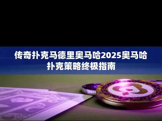 传奇扑克马德里奥马哈2025奥马哈扑克策略终极指南