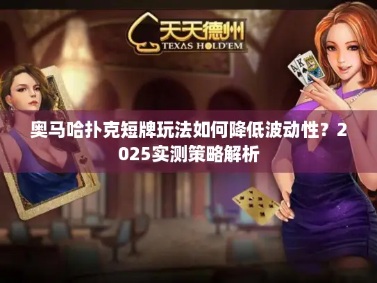 奥马哈扑克短牌玩法如何降低波动性？2025实测策略解析