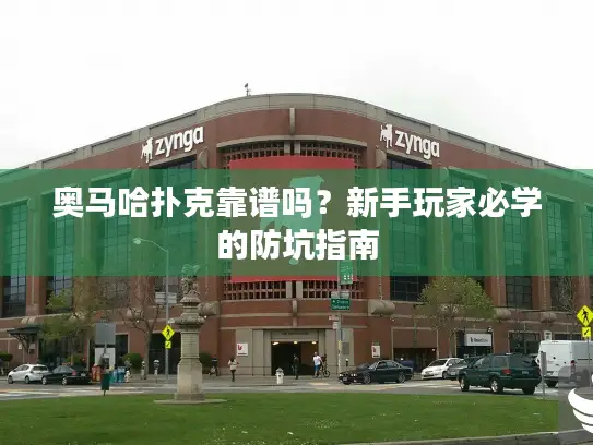 奥马哈扑克靠谱吗？新手玩家必学的防坑指南