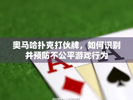 奥马哈扑克打伙牌，如何识别并预防不公平游戏行为
