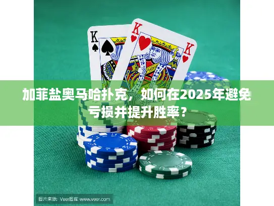 加菲盐奥马哈扑克，如何在2025年避免亏损并提升胜率？