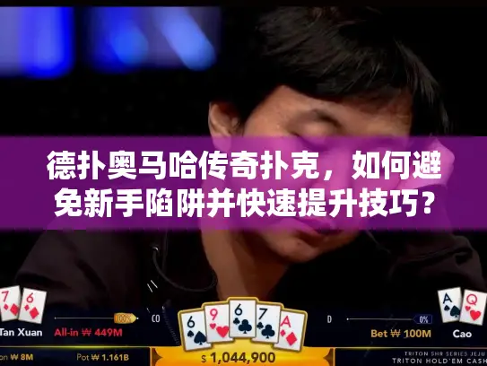 德扑奥马哈传奇扑克，如何避免新手陷阱并快速提升技巧？
