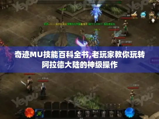 奇迹MU技能百科全书,老玩家教你玩转阿拉德大陆的神级操作