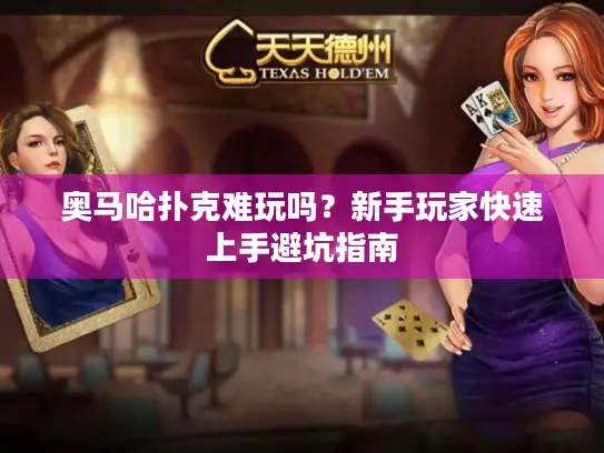 奥马哈扑克难玩吗？新手玩家快速上手避坑指南