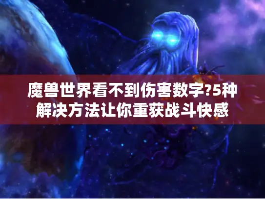 魔兽世界看不到伤害数字?5种解决方法让你重获战斗快感