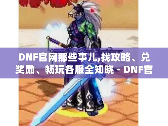 DNF官网那些事儿,找攻略、兑奖励、畅玩各服全知晓 - DNF官网 DNF官网那些事儿,找攻略、兑奖励、畅玩各服全知晓 - DNF官网