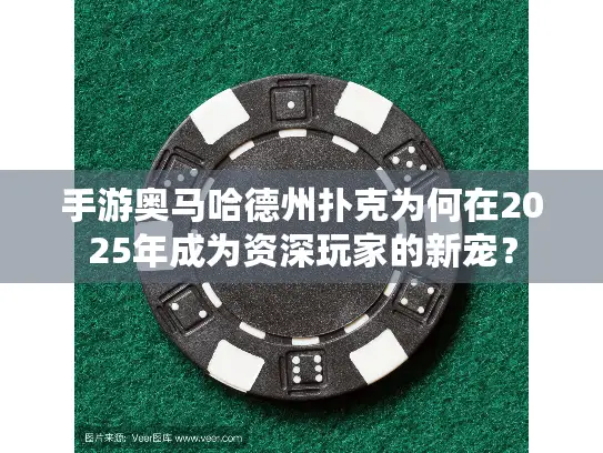 手游奥马哈德州扑克为何在2025年成为资深玩家的新宠？