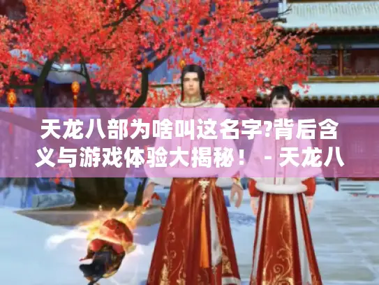 天龙八部为啥叫这名字?背后含义与游戏体验大揭秘！ - 天龙八部
