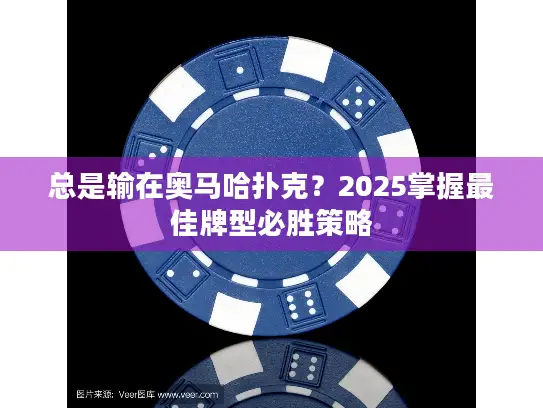 总是输在奥马哈扑克？2025掌握最佳牌型必胜策略
