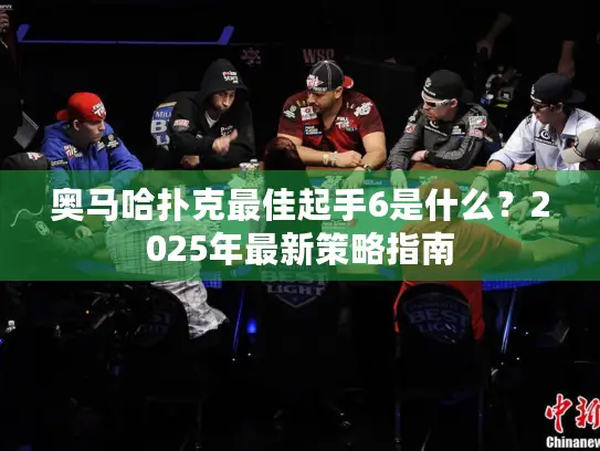 奥马哈扑克最佳起手6是什么？2025年最新策略指南
