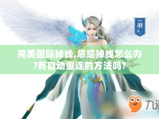 完美国际掉线,总是掉线怎么办?有自动重连的方法吗?