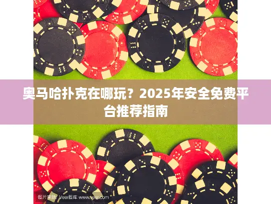 奥马哈扑克在哪玩?2025年安全免费平台推荐指南 奥马哈扑克在哪玩?2025年安全免费平台推荐指南