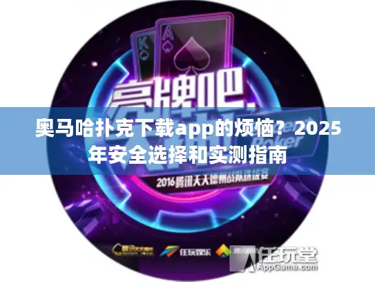 奥马哈扑克下载app的烦恼?2025年安全选择和实测指南 奥马哈扑克下载app的烦恼?2025年安全选择和实测指南