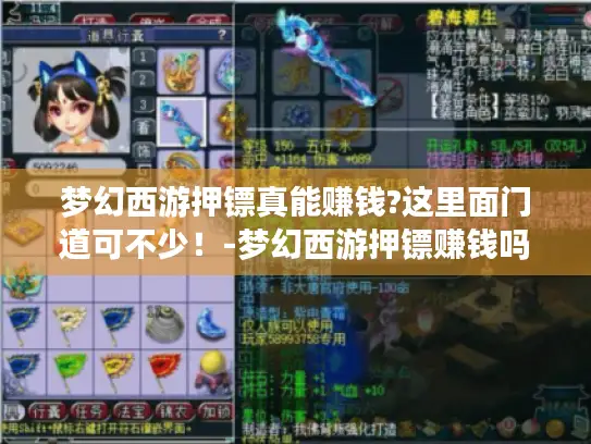 梦幻西游押镖真能赚钱?这里面门道可不少！-梦幻西游押镖赚钱吗