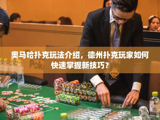 奥马哈扑克玩法介绍，德州扑克玩家如何快速掌握新技巧？