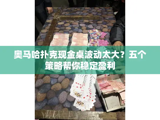 奥马哈扑克现金桌波动太大？五个策略帮你稳定盈利