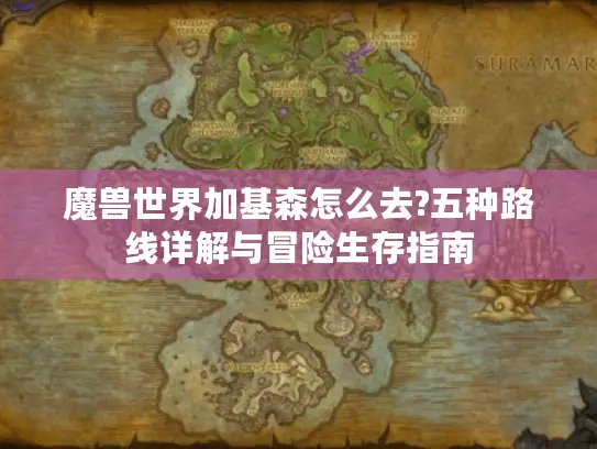 魔兽世界加基森怎么去?五种路线详解与冒险生存指南