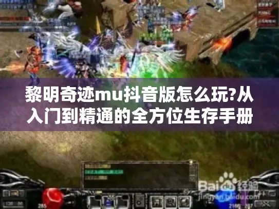 黎明奇迹mu抖音版怎么玩?从入门到精通的全方位生存手册