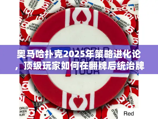 奥马哈扑克2025年策略进化论，顶级玩家如何在翻牌后统治牌桌？