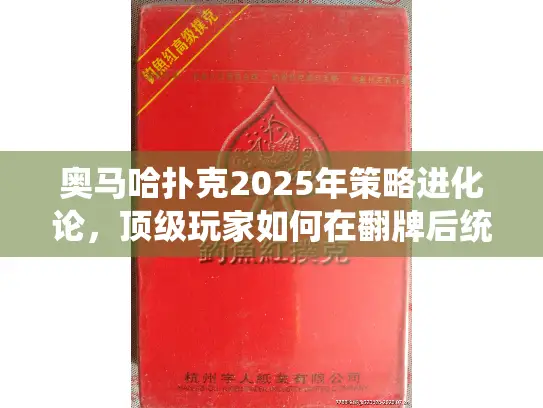 奥马哈扑克2025年策略进化论，顶级玩家如何在翻牌后统治牌桌？