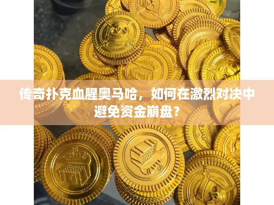 传奇扑克血腥奥马哈，如何在激烈对决中避免资金崩盘？