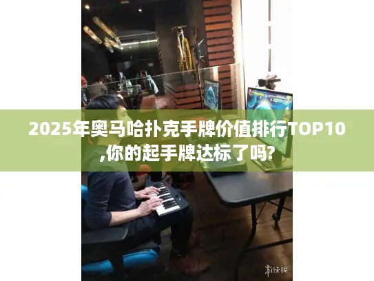 2025年奥马哈扑克手牌价值排行TOP10,你的起手牌达标了吗?