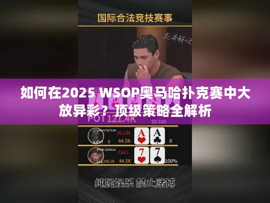 如何在2025 WSOP奥马哈扑克赛中大放异彩?顶级策略全解析 如何在2025 WSOP奥马哈扑克赛中大放异彩?顶级策略全解析