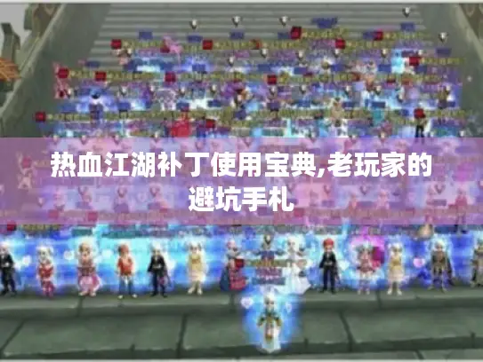 热血江湖补丁使用宝典,老玩家的避坑手札 热血江湖补丁使用宝典,老玩家的避坑手札