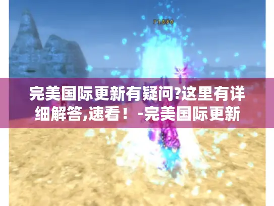 完美国际更新有疑问?这里有详细解答,速看！-完美国际更新