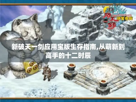 新破天一剑应用宝版生存指南,从萌新到高手的十二时辰 新破天一剑应用宝版生存指南,从萌新到高手的十二时辰