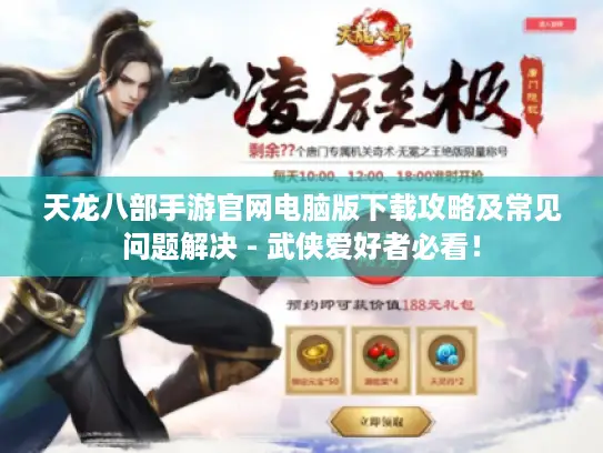 天龙八部手游官网电脑版下载攻略及常见问题解决 - 武侠爱好者必看！