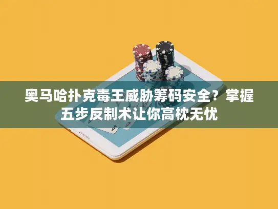 奥马哈扑克毒王威胁筹码安全？掌握五步反制术让你高枕无忧