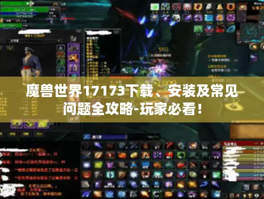 魔兽世界17173下载、安装及常见问题全攻略-玩家必看！