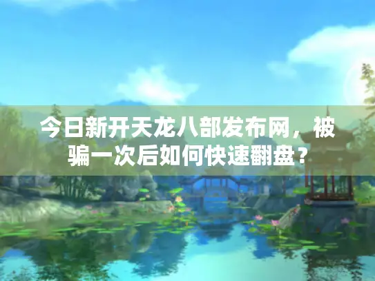 今日新开天龙八部发布网，被骗一次后如何快速翻盘？