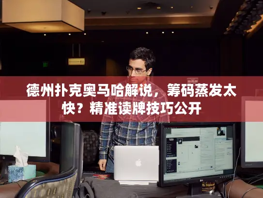 德州扑克奥马哈解说，筹码蒸发太快？精准读牌技巧公开